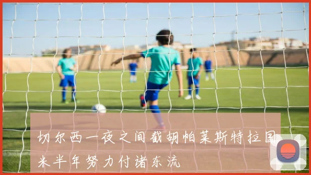 切尔西一夜之间截胡帕莱斯特拉国米半年努力付诸东流