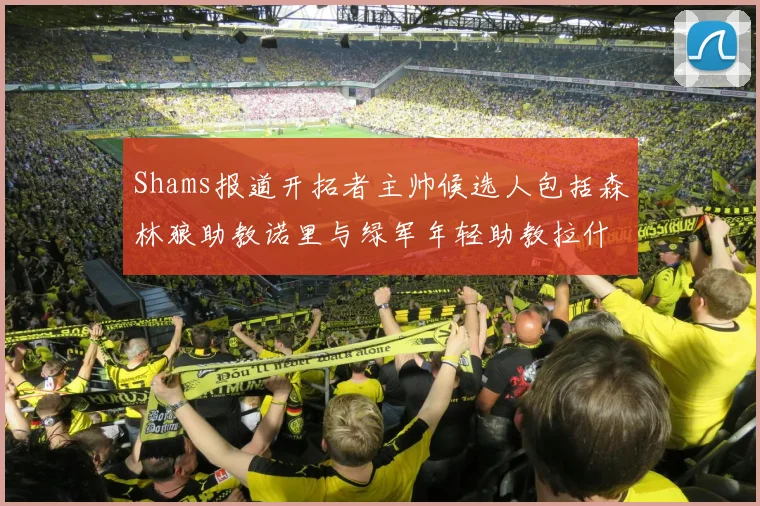 Shams报道开拓者主帅候选人包括森林狼助教诺里与绿军年轻助教拉什布鲁克